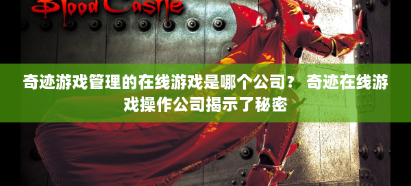 奇迹游戏管理的在线游戏是哪个公司？ 奇迹在线游戏操作公司揭示了秘密  第1张
